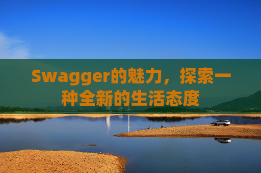 Swagger的魅力,探索一种全新的生活态度 Swagger的魅力,探索一种全新的生活态度